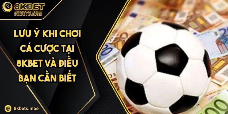 Lưu Ý Khi Chơi Cá Cược Tại 8KBET Và Điều Bạn Cần Biết