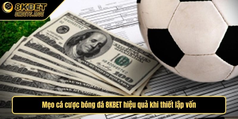 Mẹo cá cược bóng đá 8KBET hiệu quả khi thiết lập vốn