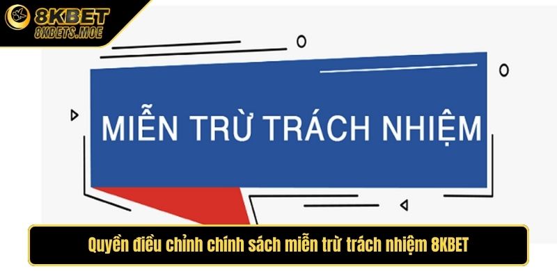 Quyền điều chỉnh chính sách miễn trừ trách nhiệm 8KBET